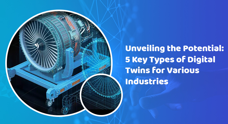 Unveiling the Potential – 5 Key Types of Digital Twins for Various Industries￼