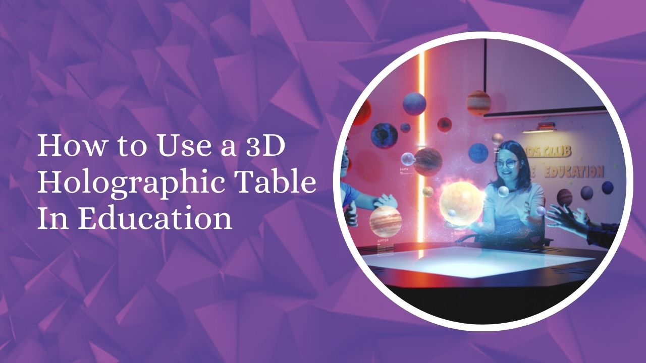 How to Use a 3D Holographic Table In Education? – A Beginner’s Guide